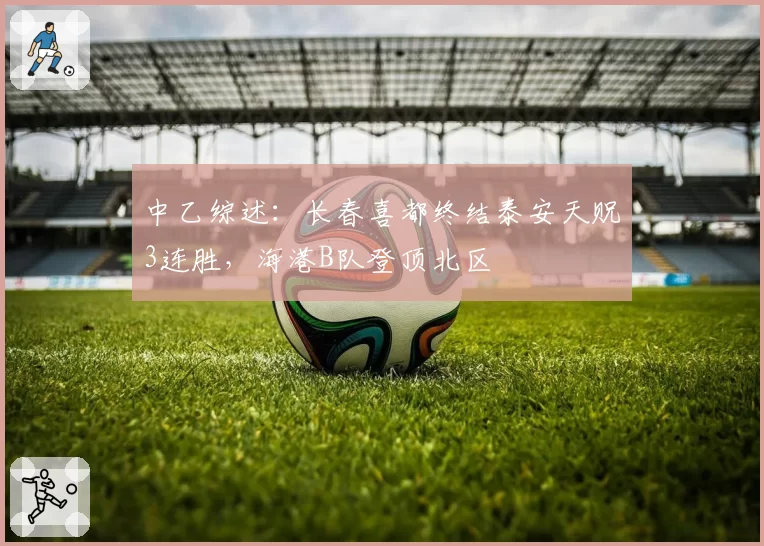 中乙综述：长春喜都终结泰安天贶3连胜，海港B队登顶北区