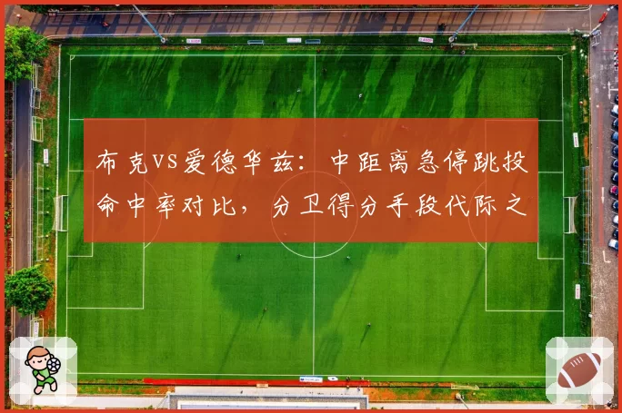 布克vs爱德华兹：中距离急停跳投命中率对比，分卫得分手段代际之争