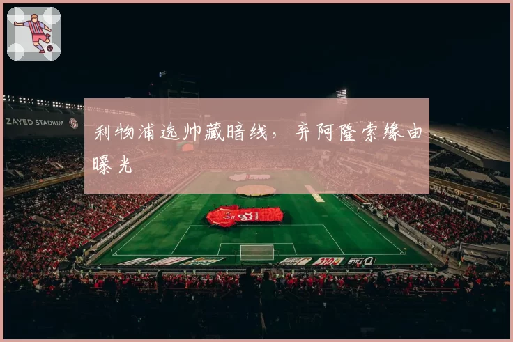 利物浦选帅藏暗线,弃阿隆索缘由曝光