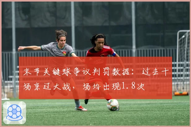 末节关键球争议判罚数据：过去十场京辽大战，场均出现1.8次