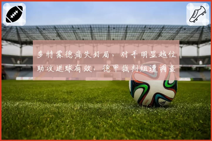 多特蒙德痛失好局,对手明显越位助攻进球有效,德甲裁判组遭调查