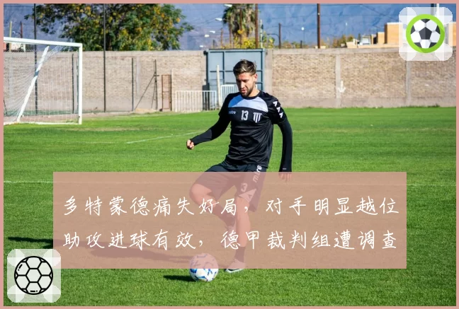 多特蒙德痛失好局，对手明显越位助攻进球有效，德甲裁判组遭调查