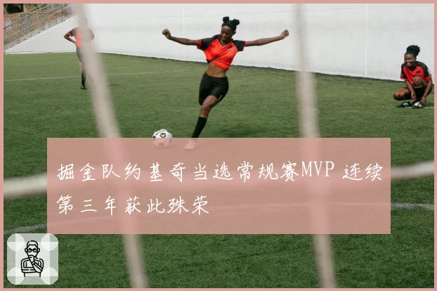 掘金队约基奇当选常规赛MVP 连续第三年获此殊荣