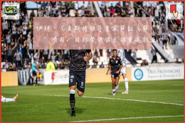 伊拜·戈麦斯将领导皇家萨拉戈萨新项目,目标带领俱乐部重返职业足坛