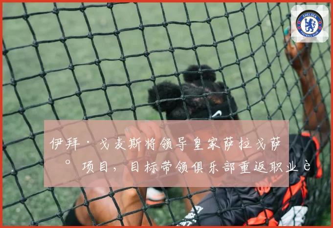 伊拜·戈麦斯将领导皇家萨拉戈萨新项目,目标带领俱乐部重返职业足坛