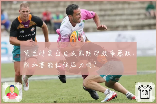 莫兰特复出后灰熊防守效率暴跌，附加赛能扛住压力吗？