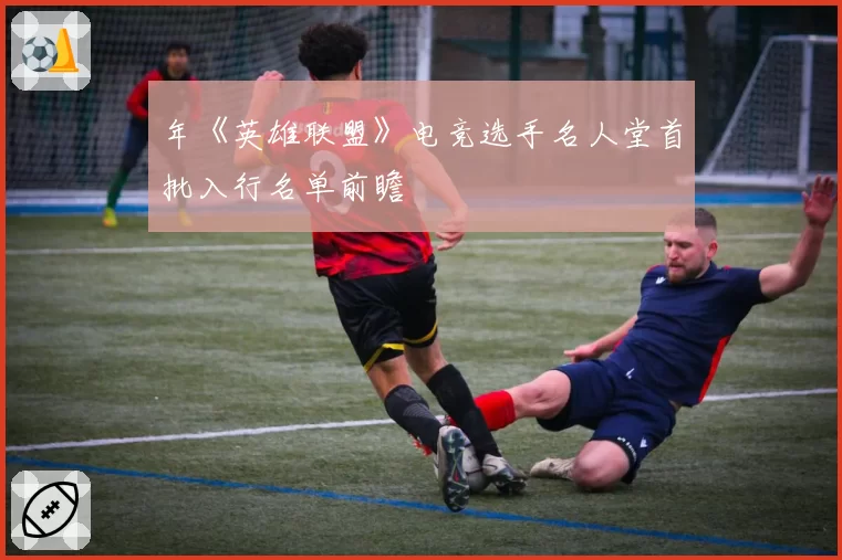 年《英雄联盟》电竞选手名人堂首批入行名单前瞻