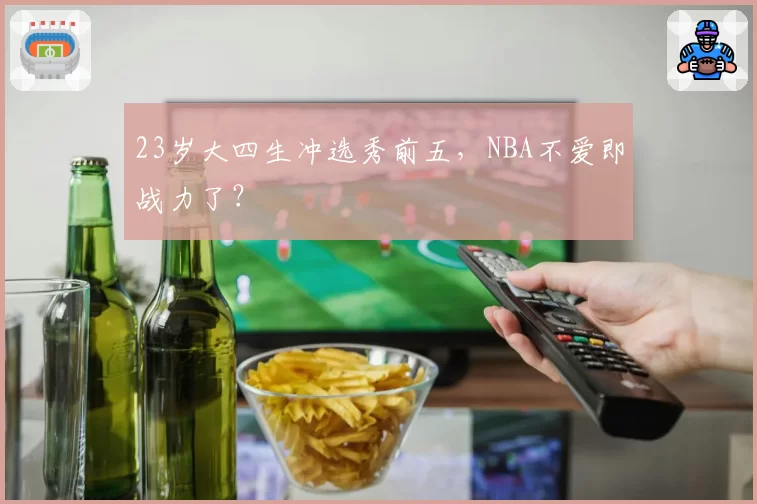 23岁大四生冲选秀前五，NBA不爱即战力了？
