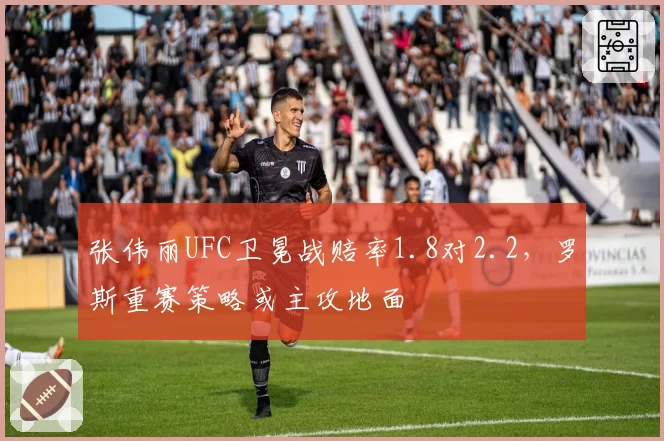 张伟丽UFC卫冕战赔率1.8对2.2，罗斯重赛策略或主攻地面