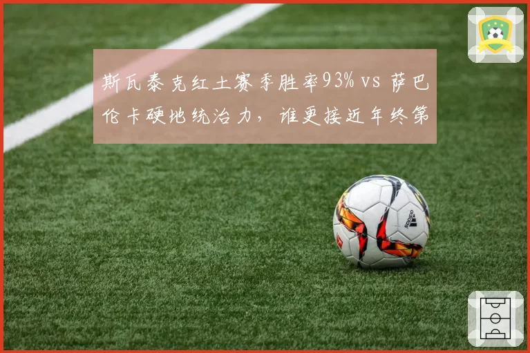 斯瓦泰克红土赛季胜率93% vs 萨巴伦卡硬地统治力，谁更接近年终第一