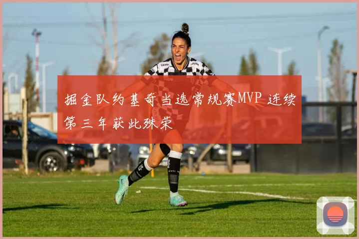 掘金队约基奇当选常规赛MVP 连续第三年获此殊荣