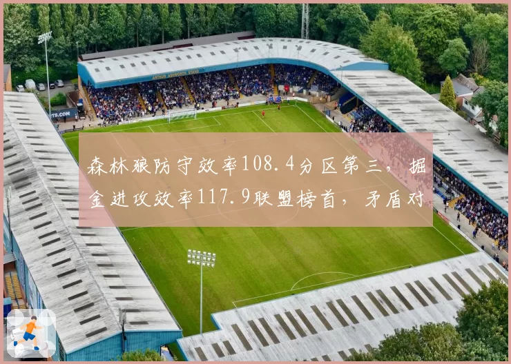 森林狼防守效率108.4分区第三，掘金进攻效率117.9联盟榜首，矛盾对决数据全面拆解